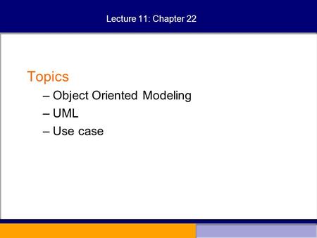 Lecture 11: Chapter 22 Topics –Object Oriented Modeling –UML –Use case.