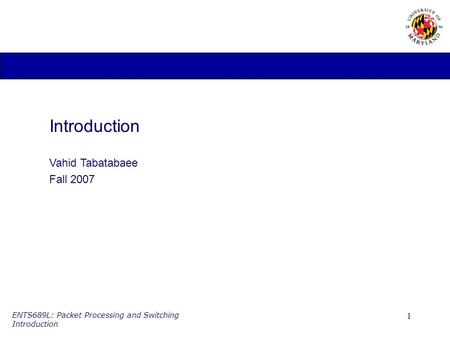 1 ENTS689L: Packet Processing and Switching Introduction Introduction Vahid Tabatabaee Fall 2007.