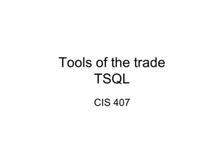 Tools of the trade TSQL CIS 407. SQL Server Tools Books on line! Don’t use sql server authentication –Use windows authentication (safer) for developer.