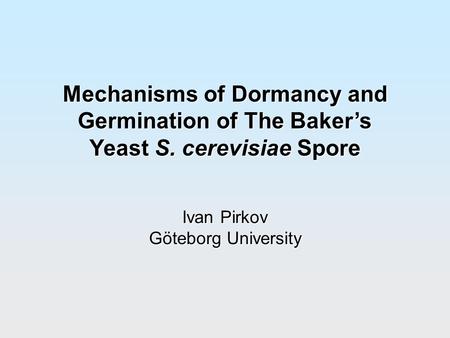 Mechanisms of Dormancy and Germination of The Baker’s Yeast S. cerevisiae Spore Ivan Pirkov Göteborg University.