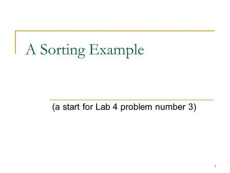 1 A Sorting Example (a start for Lab 4 problem number 3)