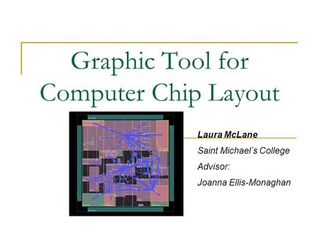 Graphic Tool for Computer Chip Layout Laura McLane Saint Michael’s College Advisor: Joanna Ellis-Monaghan.