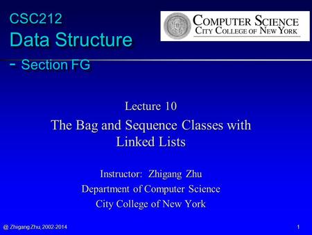 @ Zhigang Zhu, 2002-2014 1 CSC212 Data Structure - Section FG Lecture 10 The Bag and Sequence Classes with Linked Lists Instructor: Zhigang Zhu Department.