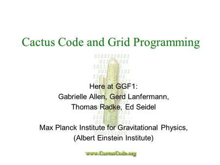 Cactus Code and Grid Programming Here at GGF1: Gabrielle Allen, Gerd Lanfermann, Thomas Radke, Ed Seidel Max Planck Institute for Gravitational Physics,
