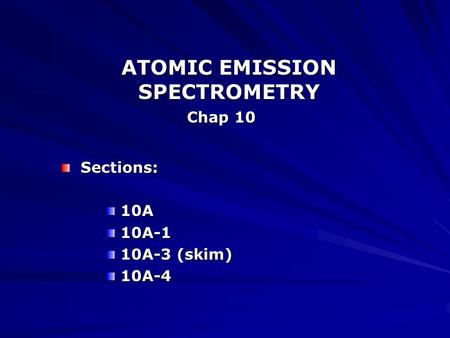 ATOMIC EMISSION SPECTROMETRY Chap 10 Sections: Sections: 10A 10A 10A-1 10A-1 10A-3 (skim) 10A-3 (skim) 10A-4 10A-4.