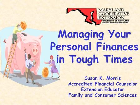Managing Your Personal Finances in Tough Times Susan K. Morris Accredited Financial Counselor Extension Educator Family and Consumer Sciences.
