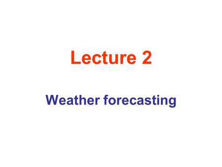 Lecture 2 Weather forecasting. Atmospheric Phenomena as Fractals we sea that there appears to be a continuum of scales in space and in time for which.