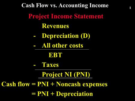 1 Cash Flow vs. Accounting Income Project Income Statement Revenues -Depreciation (D) - All other costs EBT -Taxes Project NI (PNI) Cash flow = PNI + Noncash.
