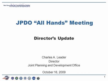 11 JPDO “All Hands” Meeting Director’s Update Charles A. Leader Director Joint Planning and Development Office October 16, 2009.