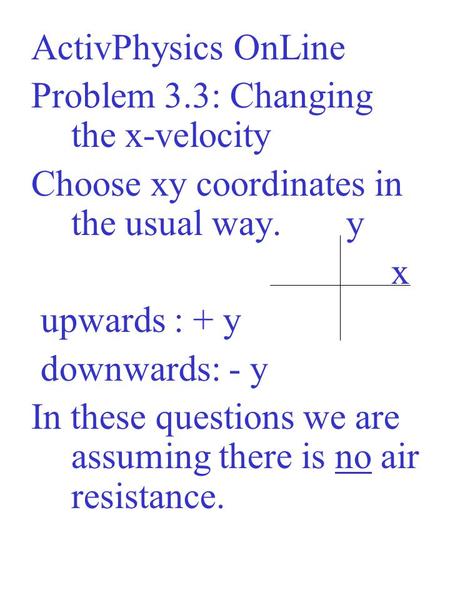 ActivPhysics OnLine Problem 3.3: Changing the x-velocity Choose xy coordinates in the usual way. y x upwards : + y downwards: - y In these questions we.