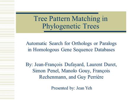 Tree Pattern Matching in Phylogenetic Trees Automatic Search for Orthologs or Paralogs in Homologous Gene Sequence Databases By: Jean-François Dufayard,