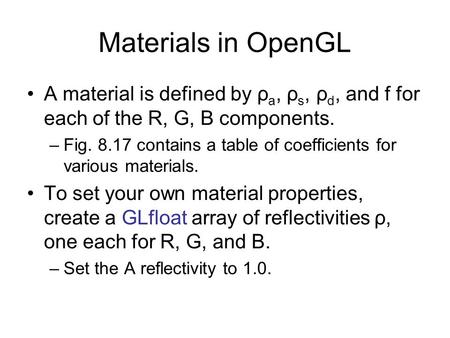 Materials in OpenGL A material is defined by ρ a, ρ s, ρ d, and f for each of the R, G, B components. –Fig. 8.17 contains a table of coefficients for various.