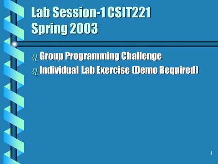 1 Lab Session-1 CSIT221 Spring 2003 b Group Programming Challenge b Individual Lab Exercise (Demo Required)