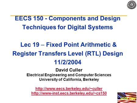 EECS 150 - Components and Design Techniques for Digital Systems Lec 19 – Fixed Point Arithmetic & Register Transfers Level (RTL) Design 11/2/2004 David.