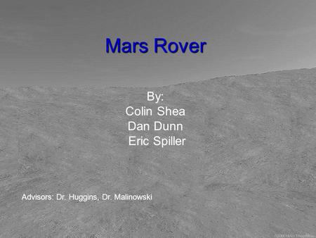 Mars Rover By: Colin Shea Dan Dunn Eric Spiller Advisors: Dr. Huggins, Dr. Malinowski.