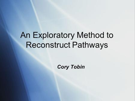 An Exploratory Method to Reconstruct Pathways Cory Tobin.
