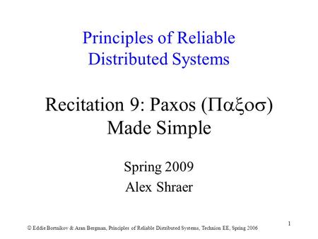 Eddie Bortnikov & Aran Bergman, Principles of Reliable Distributed Systems, Technion EE, Spring 2006 1 Principles of Reliable Distributed Systems Recitation.