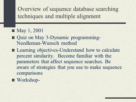 Overview of sequence database searching techniques and multiple alignment May 1, 2001 Quiz on May 3-Dynamic programming- Needleman-Wunsch method Learning.