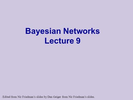 . Bayesian Networks Lecture 9 Edited from Nir Friedman’s slides by Dan Geiger from Nir Friedman’s slides.