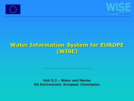 1 Water Information System for EUROPE (WISE) Unit D.2 – Water and Marine DG Environment, European Commission.