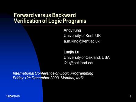 19/06/20151 Forward versus Backward Verification of Logic Programs Andy King University of Kent, UK Lunjin Lu University of Oakland,