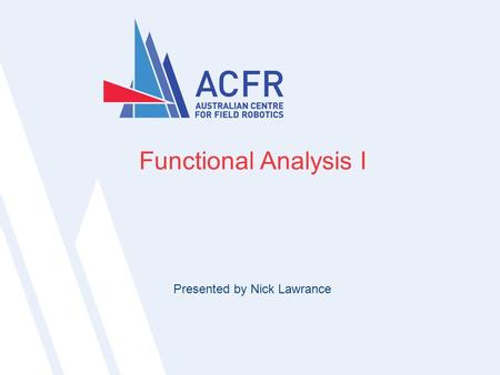 Nicholas Lawrance | ICRA 20111Nicholas Lawrance | Thesis Defence1 1 Functional Analysis I Presented by Nick Lawrance.
