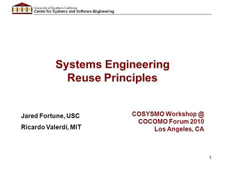1 Systems Engineering Reuse Principles Jared Fortune, USC Ricardo Valerdi, MIT COSYSMO COCOMO Forum 2010 Los Angeles, CA.