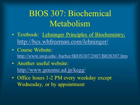 BIOS 307: Biochemical Metabolism Textbook: Lehninger Principles of Biochemistry;