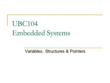 UBC104 Embedded Systems Variables, Structures & Pointers.