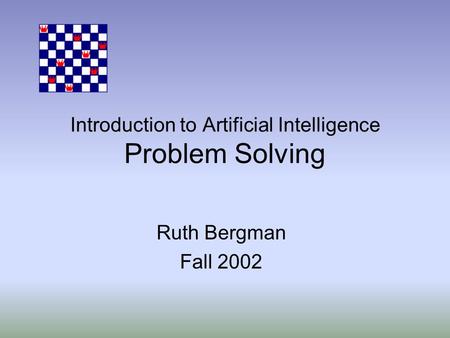 Introduction to Artificial Intelligence Problem Solving Ruth Bergman Fall 2002.