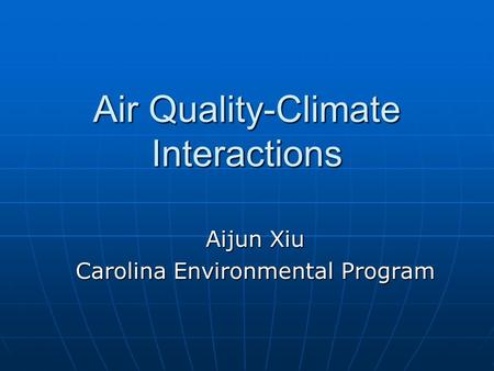 Air Quality-Climate Interactions Aijun Xiu Carolina Environmental Program.
