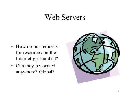 Web Servers How do our requests for resources on the Internet get handled? Can they be located anywhere? Global?