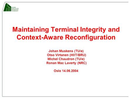 Maintaining Terminal Integrity and Context-Aware Reconfiguration Johan Muskens (TU/e) Otso Virtanen (HIIT/BRU) Michel Chaudron (TU/e) Ronan Mac Laverty.