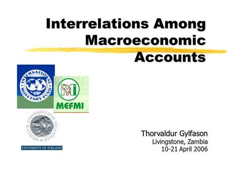 Interrelations Among Macroeconomic Accounts Thorvaldur Gylfason Livingstone, Zambia 10-21 April 2006.