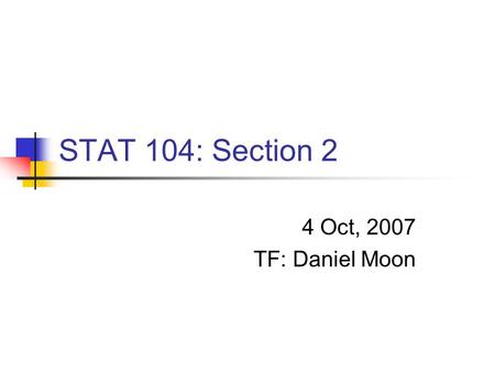 STAT 104: Section 2 4 Oct, 2007 TF: Daniel Moon. TF Daniel Moon G2 (A.M. in Statistics Dept)   Office hour: