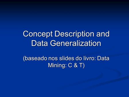 Concept Description and Data Generalization (baseado nos slides do livro: Data Mining: C & T)