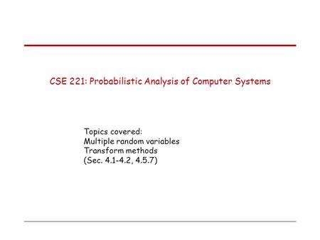 CSE 221: Probabilistic Analysis of Computer Systems Topics covered: Multiple random variables Transform methods (Sec. 4.1-4.2, 4.5.7)