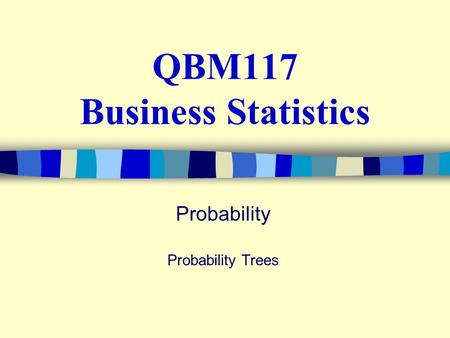 QBM117 Business Statistics Probability Probability Trees.