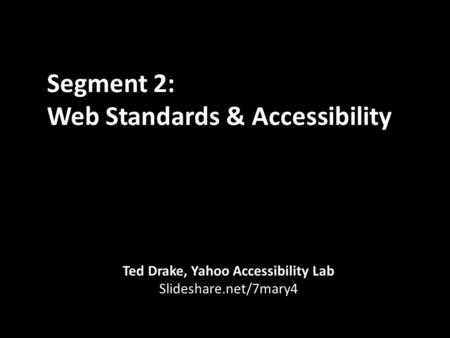 Segment 2: Web Standards & Accessibility Ted Drake, Yahoo Accessibility Lab Slideshare.net/7mary4.