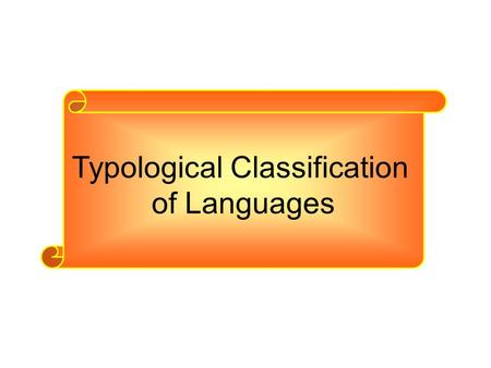 Typological Classification of Languages. Languages are described by their types rather than by their origins and relationships The type under which languages.
