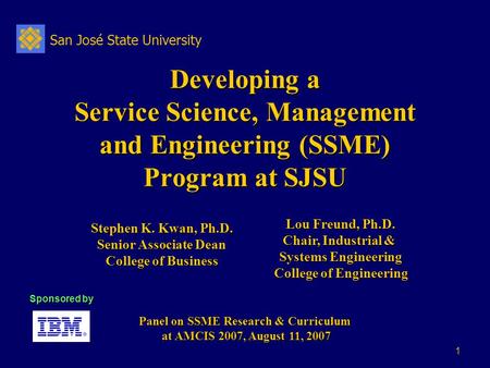 San José State University 1 Developing a Service Science, Management and Engineering (SSME) Program at SJSU Panel on SSME Research & Curriculum at AMCIS.