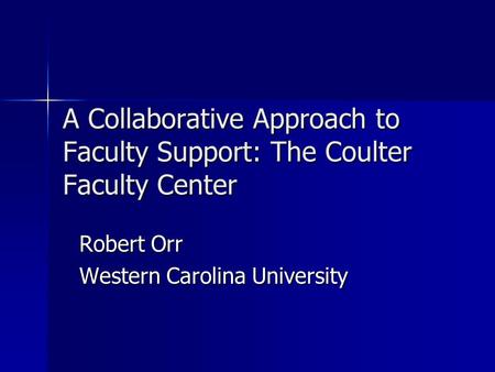 A Collaborative Approach to Faculty Support: The Coulter Faculty Center Robert Orr Western Carolina University.
