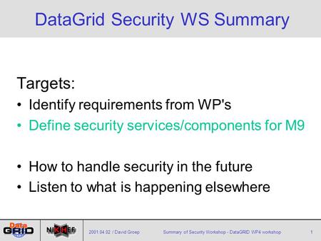 2001.04.02 / David GroepSummary of Security Workshop - DataGRID WP4 workshop1 DataGrid Security WS Summary Targets: Identify requirements from WP's Define.