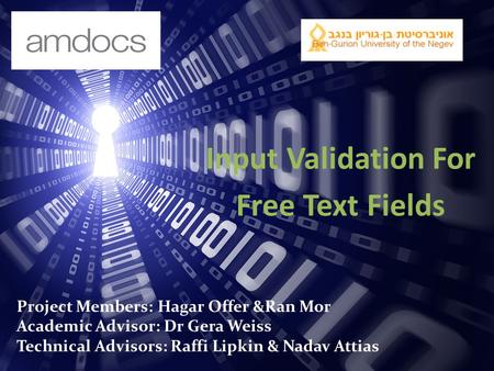 Input Validation For Free Text Fields Project Members: Hagar Offer &Ran Mor Academic Advisor: Dr Gera Weiss Technical Advisors: Raffi Lipkin & Nadav Attias.