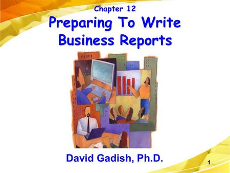 1 Chapter 12 Preparing To Write Business Reports David Gadish, Ph.D.