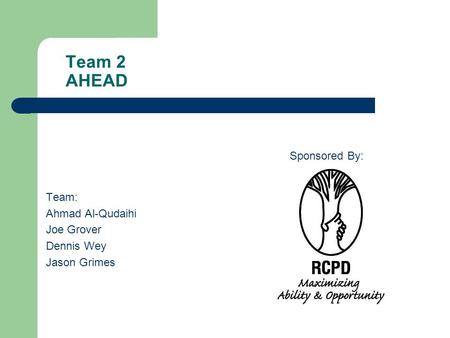 Team 2 AHEAD Team: Ahmad Al-Qudaihi Joe Grover Dennis Wey Jason Grimes Sponsored By:
