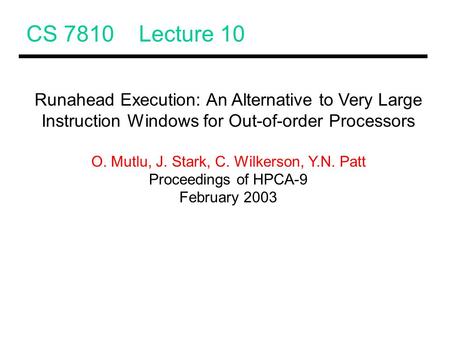 CS 7810 Lecture 10 Runahead Execution: An Alternative to Very Large Instruction Windows for Out-of-order Processors O. Mutlu, J. Stark, C. Wilkerson, Y.N.