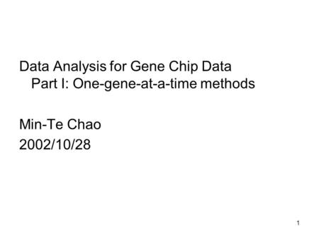 1 Data Analysis for Gene Chip Data Part I: One-gene-at-a-time methods Min-Te Chao 2002/10/28.