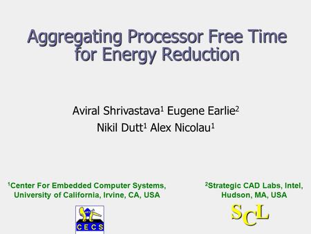 Aggregating Processor Free Time for Energy Reduction Aviral Shrivastava 1 Eugene Earlie 2 Nikil Dutt 1 Alex Nicolau 1 1 Center For Embedded Computer Systems,
