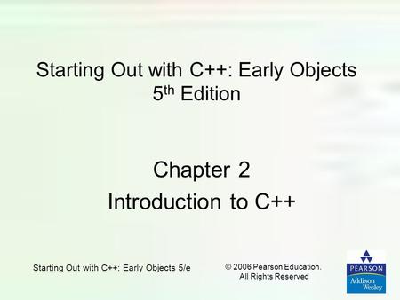 © 2006 Pearson Education. All Rights Reserved Starting Out with C++: Early Objects 5/e Starting Out with C++: Early Objects 5 th Edition Chapter 2 Introduction.